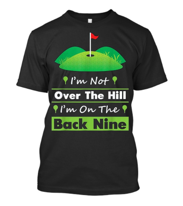 I'm Not Over The Hill I'm On The Back Nine Golf Humor T-Shirt