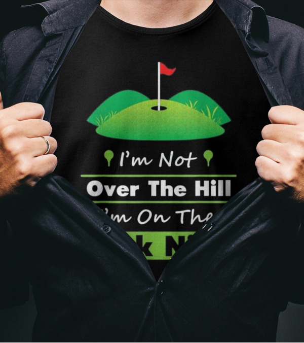 I'm Not Over The Hill I'm On The Back Nine Golf Humor T-Shirt
