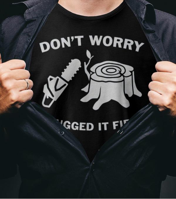 Don't Worry I Hugged It First Chainsaw Tree Stump T-Shirt