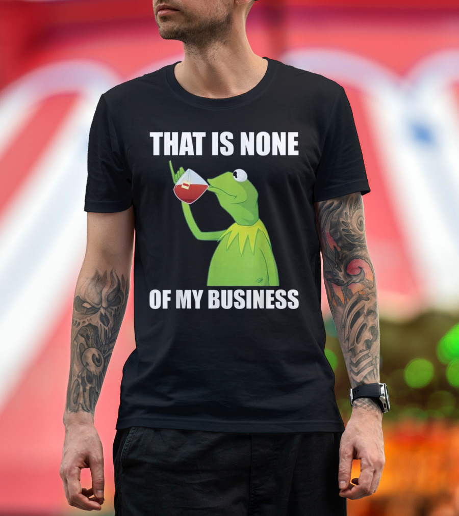 Kermit the Frog Meme That Is None of My Business Tea Drinking T-Shirt