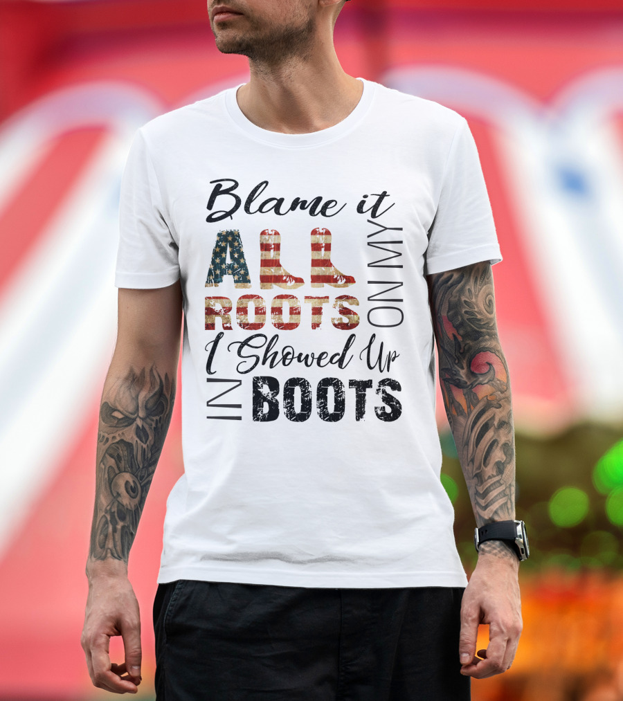 Blame It All On My Roots I Showed Up In Boots American Flag Boots T-Shirt