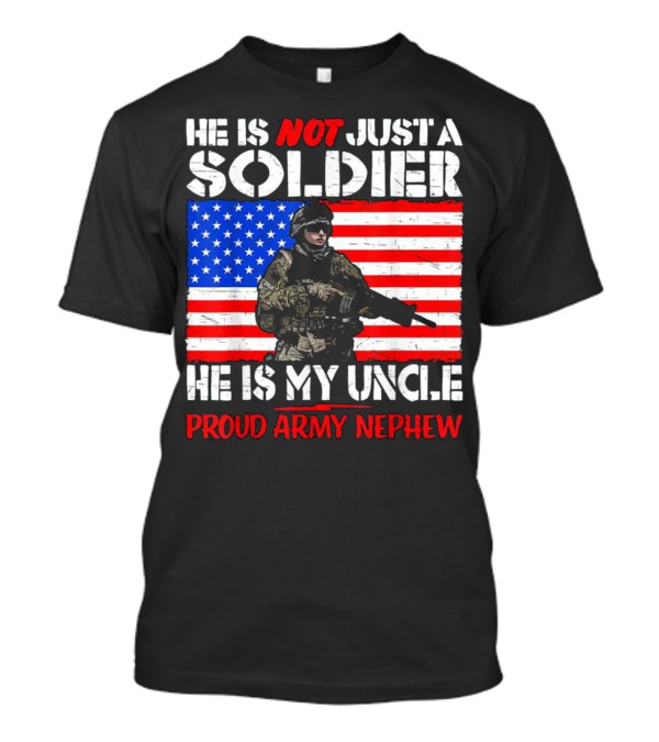 He Is Not Just A Soldier He Is My Uncle Proud Army Nephew T-Shirt