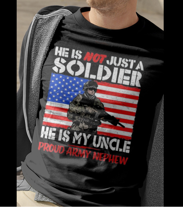 He Is Not Just A Soldier He Is My Uncle Proud Army Nephew T-Shirt