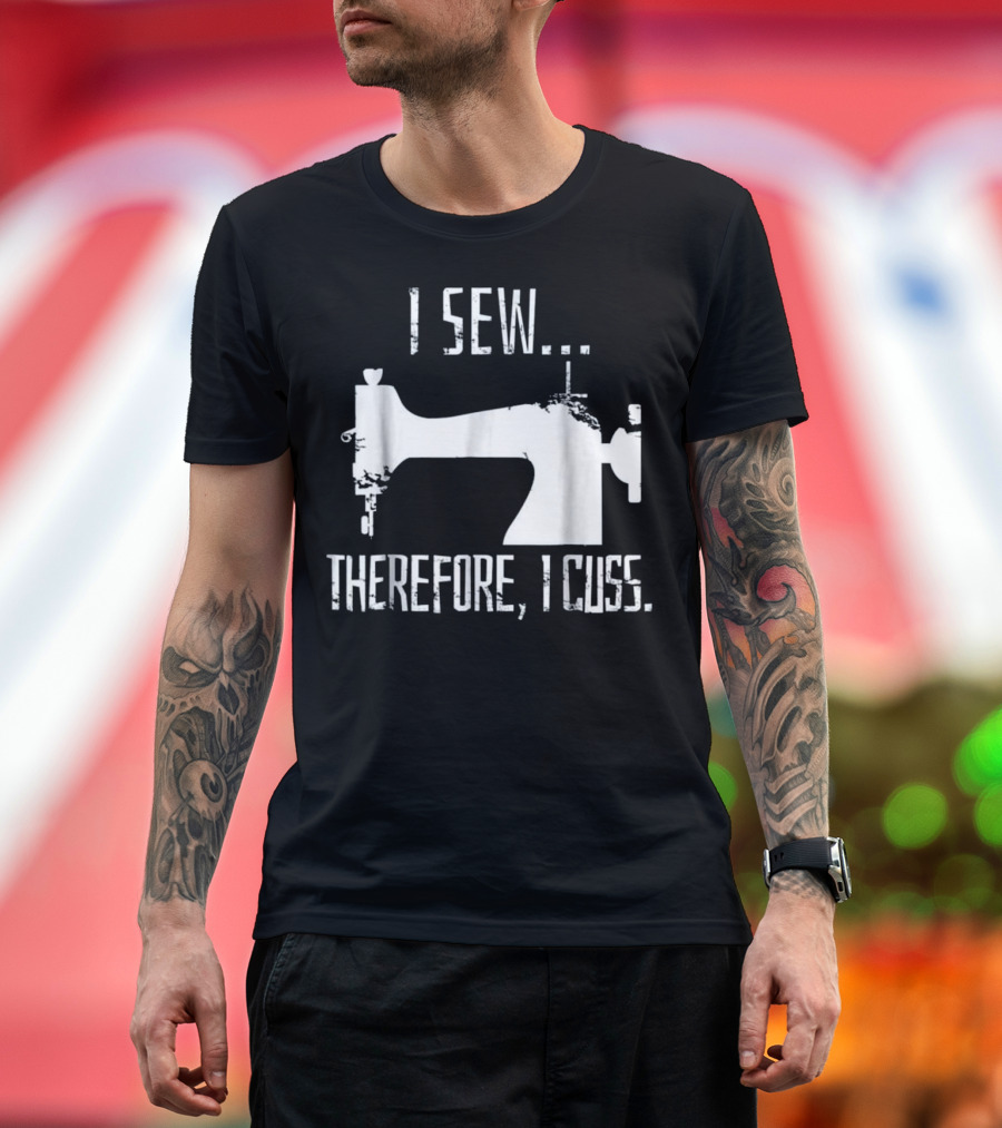 I Sew Therefore I Cuss Sewing Machine Humor T-Shirt