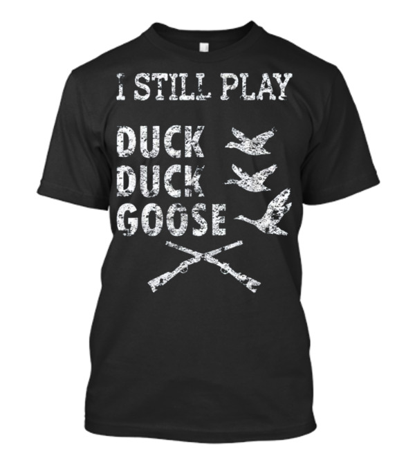 I Still Play Duck Duck Goose Hunting With Flying Birds And Crossed Guns T-Shirt
