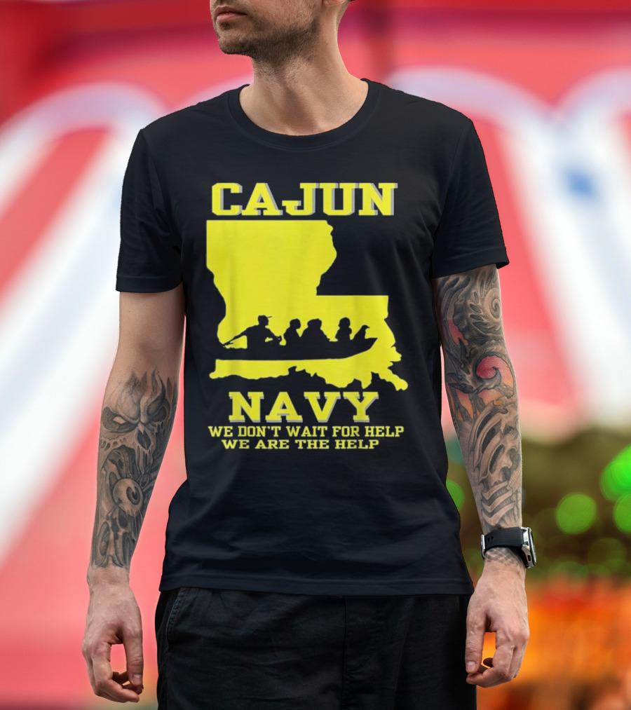 CAJUN NAVY We Don't Wait for Help We Are the Help Louisiana Search and Rescue T-Shirt