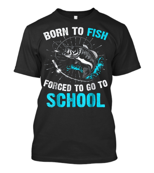 Born To Fish Forced To Go To School Bass Fishing Enthusiast Youth Humor T-Shirt