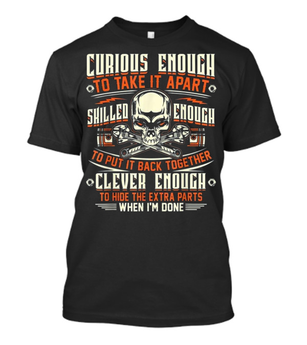 Curious Enough To Take It Apart Skilled Enough To Put It Back Together Clever Enough To Hide The Extra Parts T-Shirt