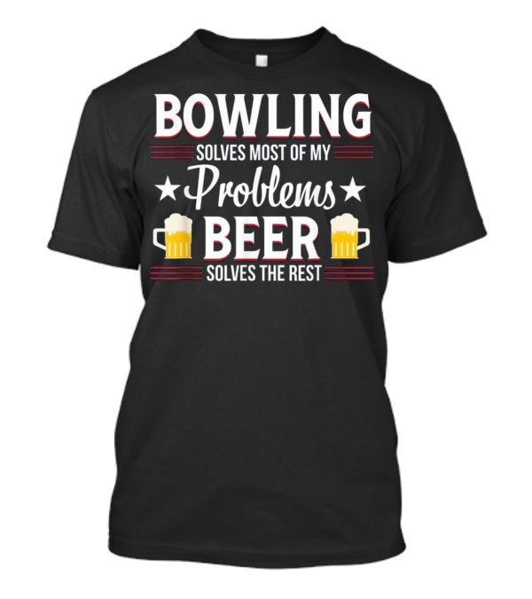 Bowling Solves Most Problems Beer Solves The Rest Funny Lover B T-Shirt