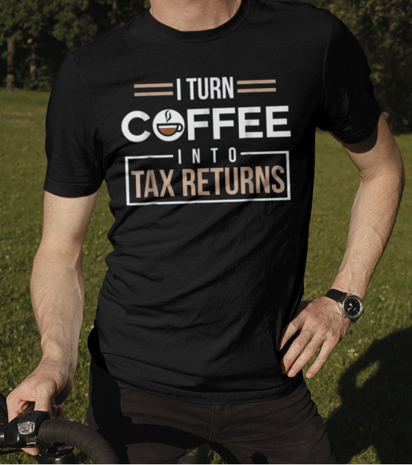 I Turn Coffee Into Tax Returns Accountant Humor T-Shirt