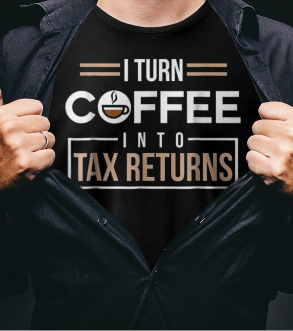 I Turn Coffee Into Tax Returns Accountant Humor T-Shirt