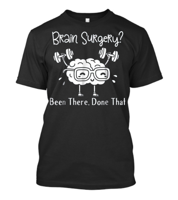 Brain Surgery Been There Done That Brain Lifting Dumbbells T-Shirt