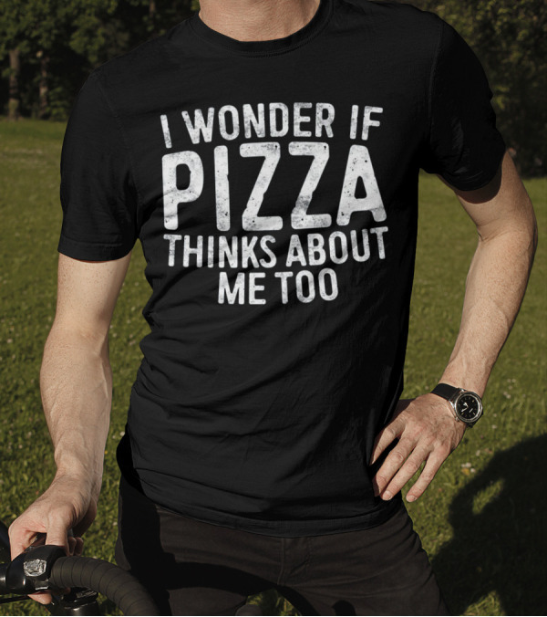 I Wonder If Pizza Thinks About Me Too T-Shirt