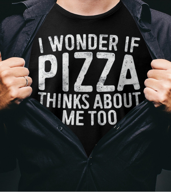 I Wonder If Pizza Thinks About Me Too T-Shirt