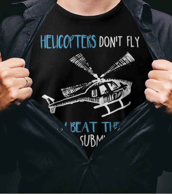 HELICOPTERS DON'T FLY THEY BEAT THE AIR INTO SUBMISSION T-Shirt