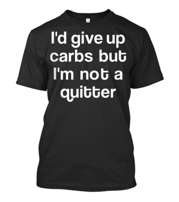I'd Give Up Carbs But I'm Not A Quitter Funny Text T-Shirt
