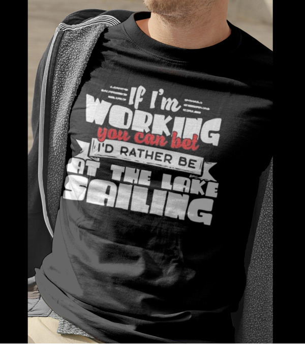 If I'm Working You Can Bet I'd Rather Be At The Lake Sailing T-Shirt
