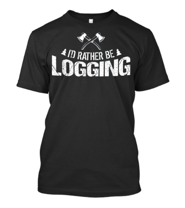 I'd Rather Be Logging Lumberjack Axes Trees T-Shirt