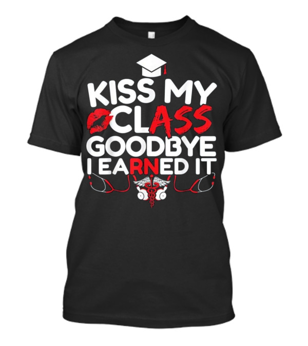 Kiss My Class Goodbye I Earned It RN Nurse Graduation Cap Stethoscope Caduceus T-Shirt