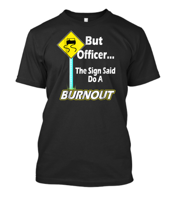 But Officer The Sign Said Do A Burnout Fun Car T-Shirt