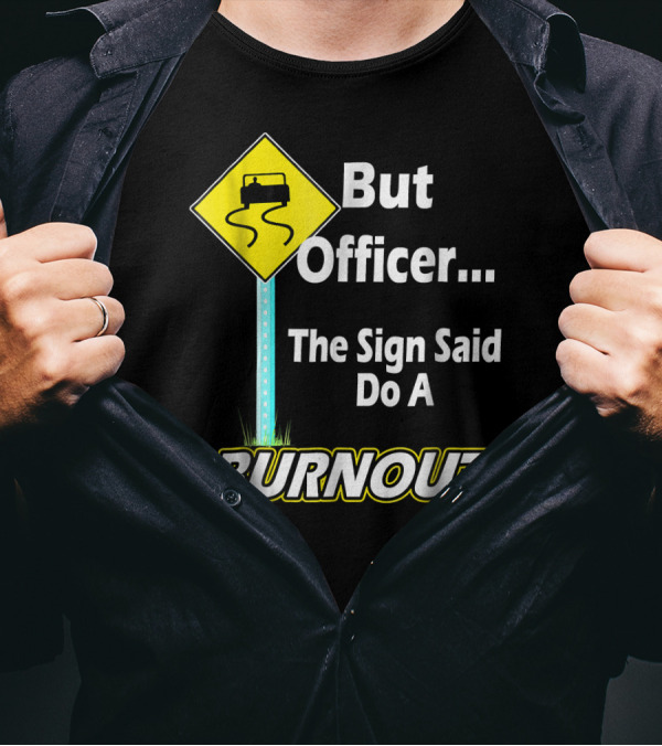 But Officer The Sign Said Do A Burnout Fun Car T-Shirt