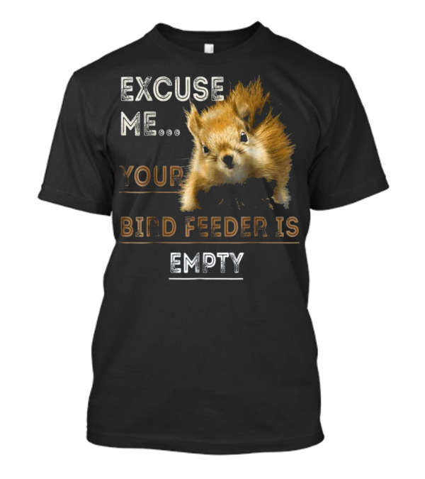 Excuse Me Your Bird Feeder Is Empty Squirrel Appeal T-Shirt