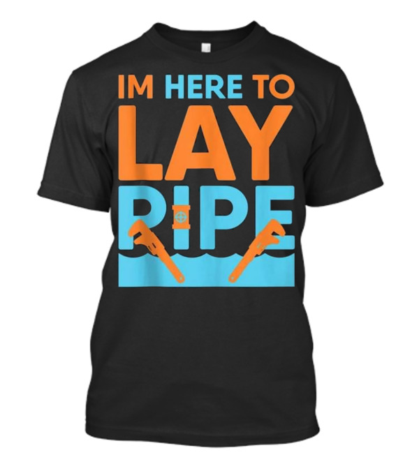 Funny Plumber - I'm Here To Lay Pipe Wrench Humorous Text T-Shirt