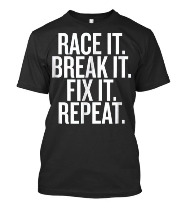 Race It Break It Fix It Repeat Racing Humor T-Shirt