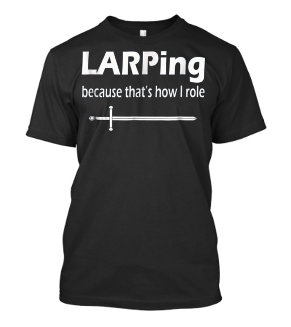 LARPing Because That's How I Role Sword T-Shirt