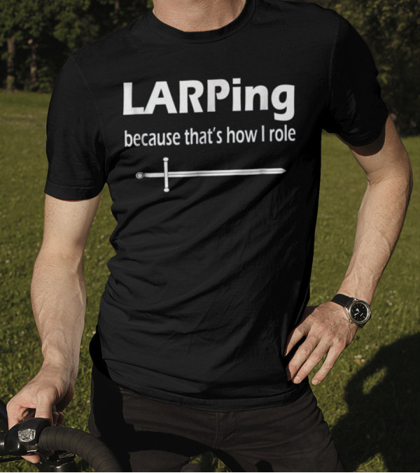 LARPing Because That's How I Role Sword T-Shirt