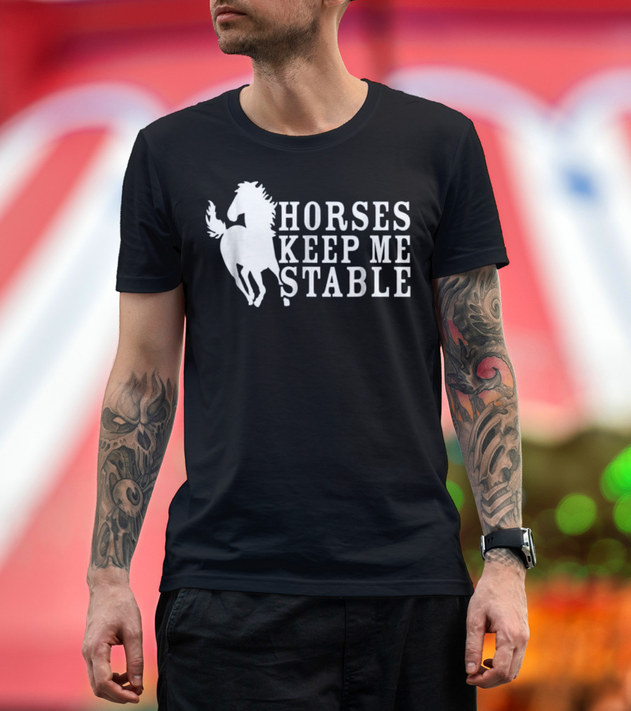 Horses Keep Me Stable Horse Lover T-Shirt
