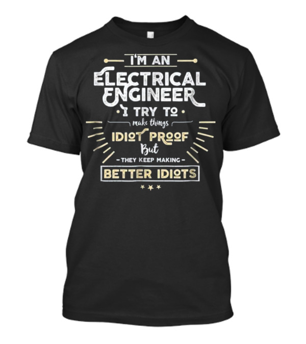 I'm An Electrical Engineer I Try To Make Things Idiot Proof But They Keep Making Better Idiots T-Shirt
