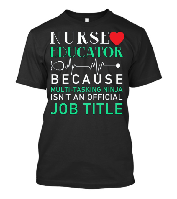 Nurse Educator Because Multi-Tasking Ninja Isn't An Official Job Title T-Shirt