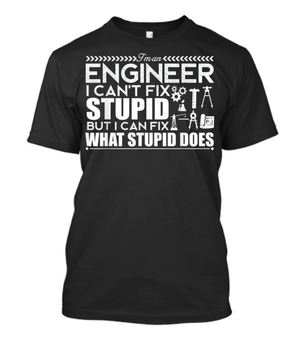 I'm An Engineer I Can't Fix Stupid But I Can Fix What Stupid Does T-Shirt