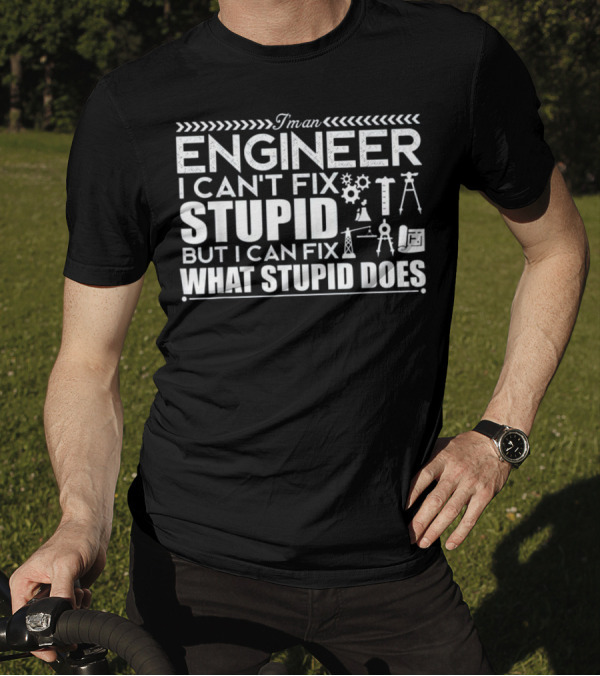 I'm An Engineer I Can't Fix Stupid But I Can Fix What Stupid Does T-Shirt