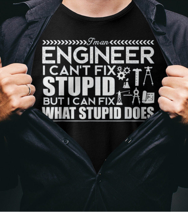 I'm An Engineer I Can't Fix Stupid But I Can Fix What Stupid Does T-Shirt