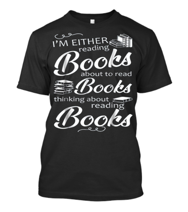I'm Either Reading Books About To Read Books Thinking About Reading Books T-Shirt