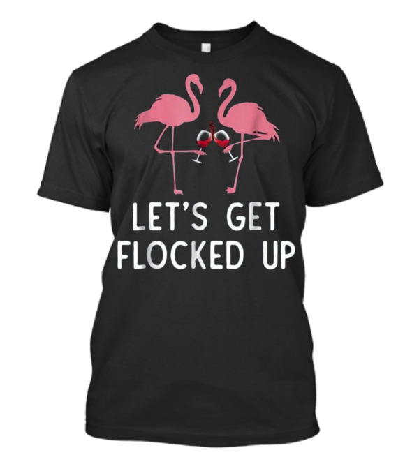 Let's Get Flocked Up Funny Flamingo Wine Glasses T-Shirt