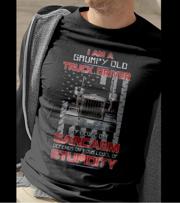 I Am A Grumpy Old Truck Driver My Level Of Sarcasm Depends On Your Level Of Stupidity T-Shirt