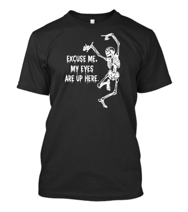 Excuse Me My Eyes Are Up Here Funny Skeleton T-Shirt
