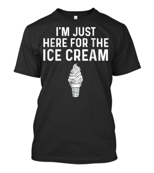 I'm Just Here For The Ice Cream Cone T-Shirt