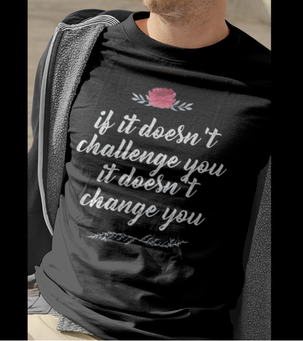 If It Doesn't Challenge You It Doesn't Change You Floral Motivation T-Shirt