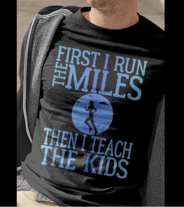 First I Run The Miles Then I Teach The Kids Running T-Shirt
