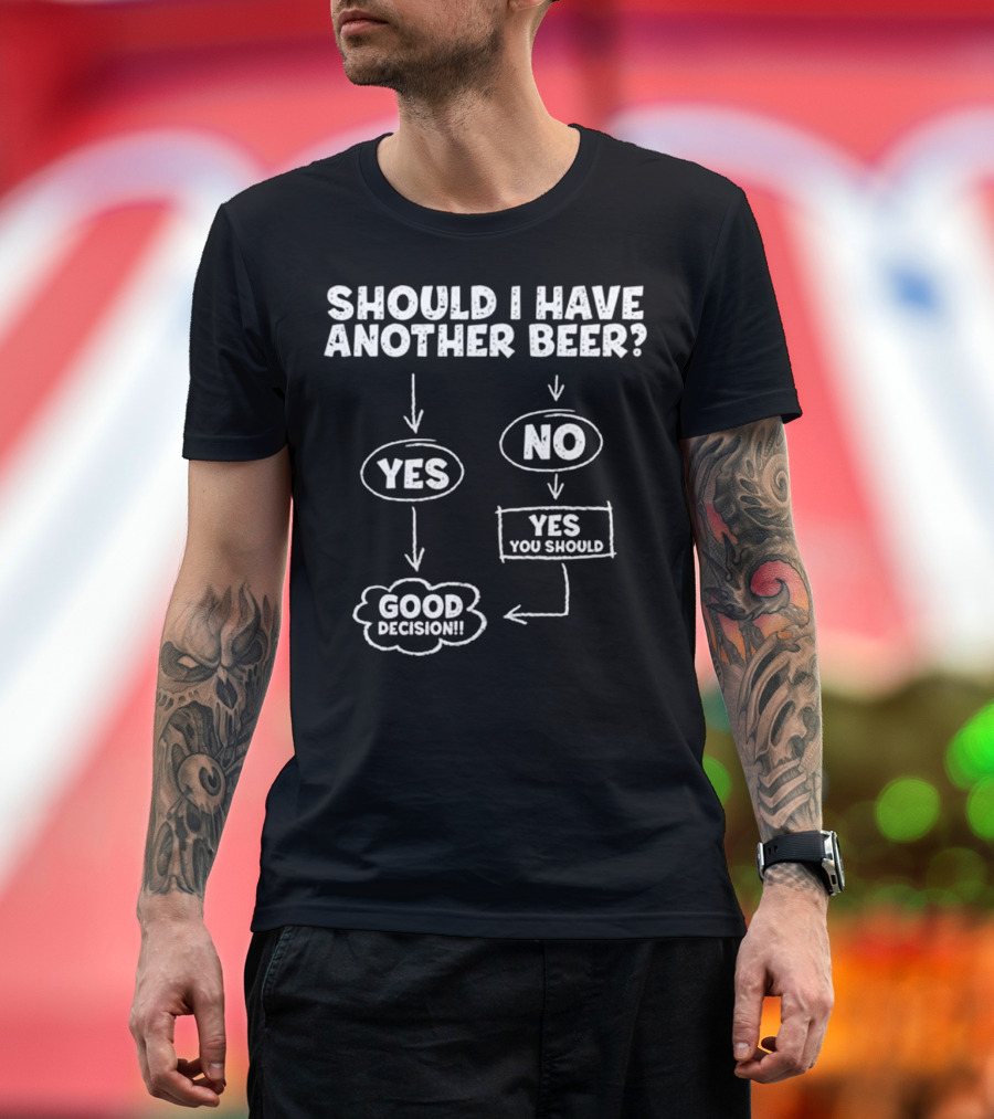 Should I Have Another Beer Flowchart Yes No Good Decision You Should T-Shirt