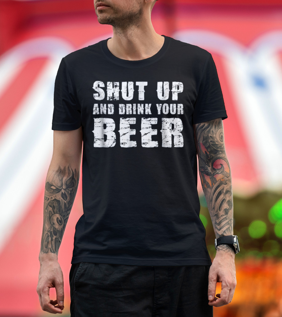 Shut Up and Drink Your Beer T-Shirt