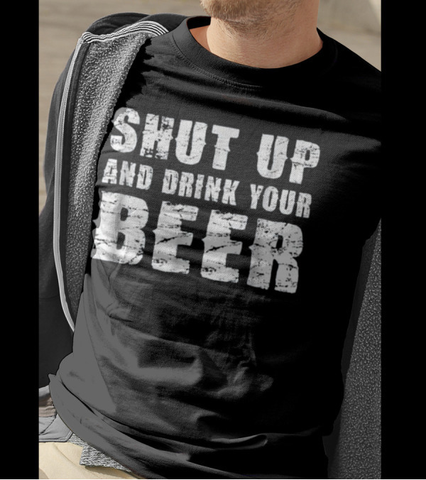 Shut Up And Drink Your Beer T-Shirt