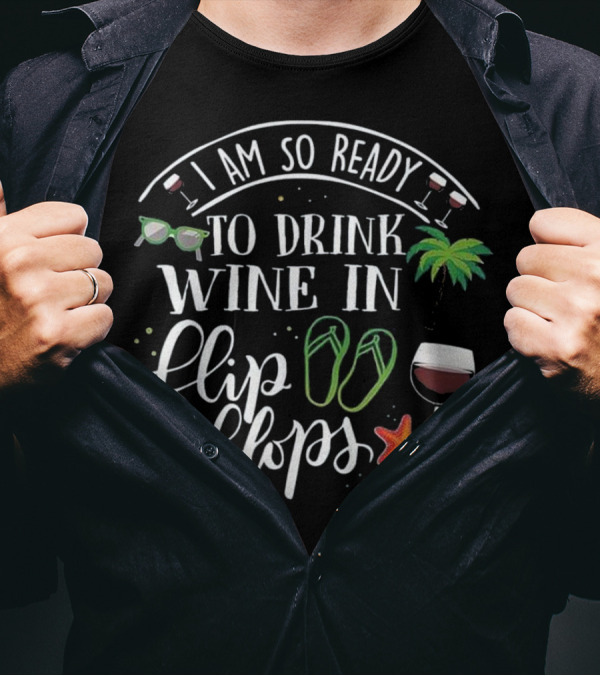 I Am So Ready To Drink Wine In Flip Flops With Palm Trees And Starfish T-Shirt