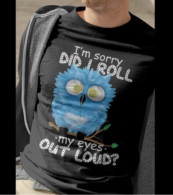 I'm Sorry Did I Roll My Eyes Out Loud Blue Cartoon Owl T-Shirt