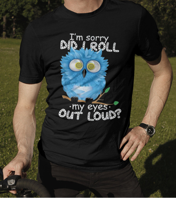 I'm Sorry Did I Roll My Eyes Out Loud Blue Cartoon Owl T-Shirt
