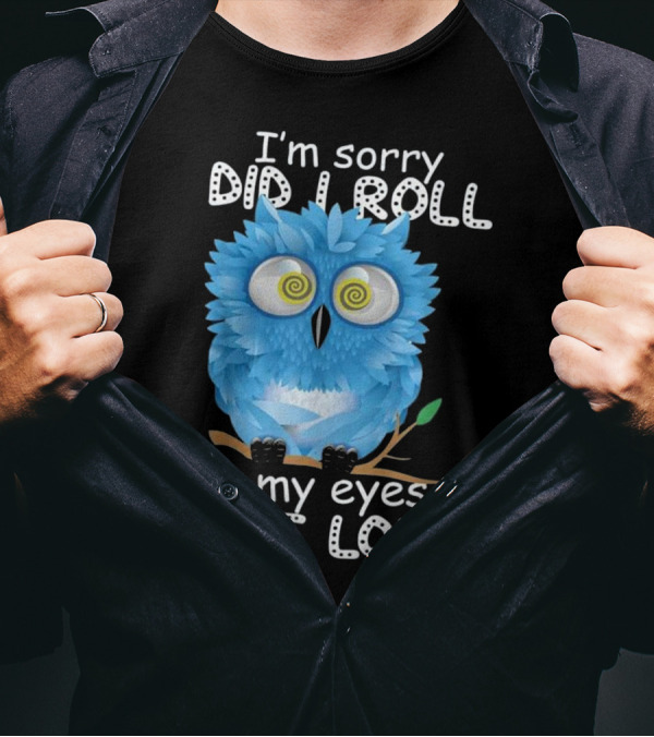 I'm Sorry Did I Roll My Eyes Out Loud Blue Cartoon Owl T-Shirt